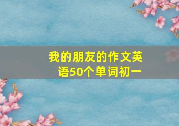 我的朋友的作文英语50个单词初一