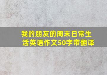 我的朋友的周末日常生活英语作文50字带翻译