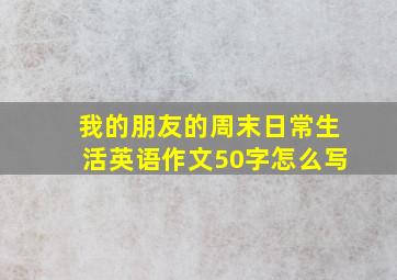 我的朋友的周末日常生活英语作文50字怎么写