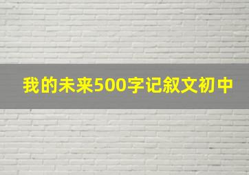 我的未来500字记叙文初中