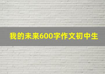 我的未来600字作文初中生