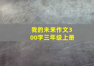 我的未来作文300字三年级上册