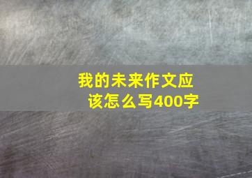 我的未来作文应该怎么写400字