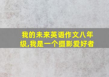 我的未来英语作文八年级,我是一个摄影爱好者