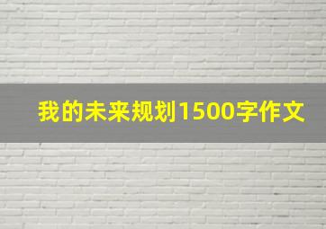 我的未来规划1500字作文