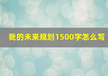 我的未来规划1500字怎么写