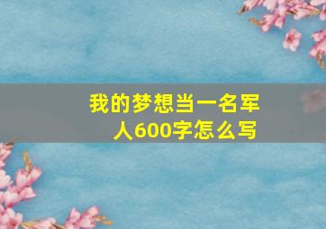 我的梦想当一名军人600字怎么写