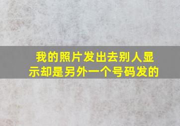 我的照片发出去别人显示却是另外一个号码发的