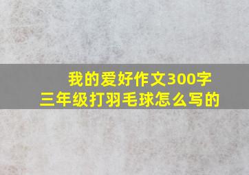 我的爱好作文300字三年级打羽毛球怎么写的