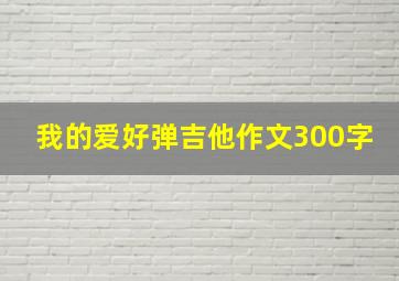 我的爱好弹吉他作文300字