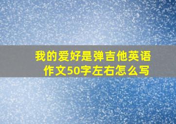 我的爱好是弹吉他英语作文50字左右怎么写