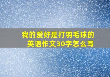 我的爱好是打羽毛球的英语作文30字怎么写