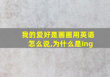 我的爱好是画画用英语怎么说,为什么是ing