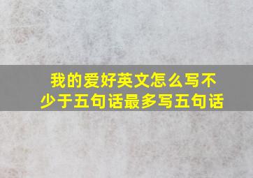 我的爱好英文怎么写不少于五句话最多写五句话