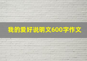 我的爱好说明文600字作文