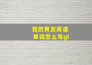 我的男友英语单词怎么写gl