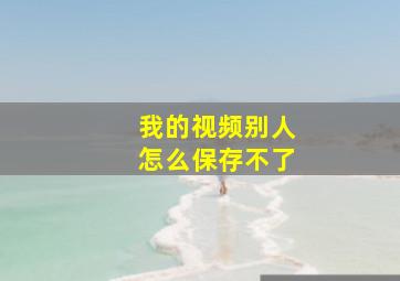 我的视频别人怎么保存不了