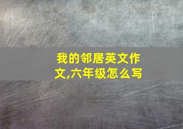 我的邻居英文作文,六年级怎么写