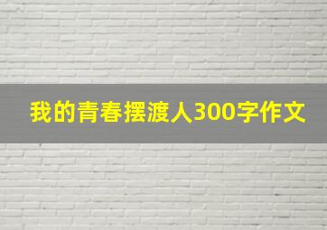 我的青春摆渡人300字作文