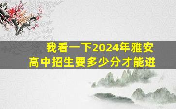 我看一下2024年雅安高中招生要多少分才能进