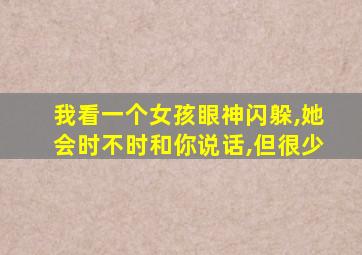 我看一个女孩眼神闪躲,她会时不时和你说话,但很少