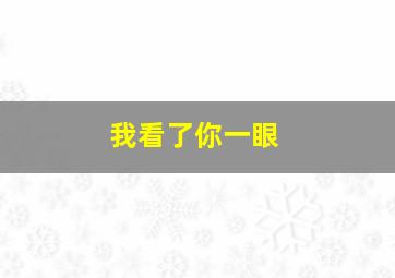 我看了你一眼