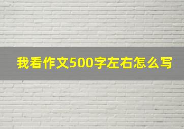 我看作文500字左右怎么写