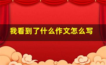 我看到了什么作文怎么写