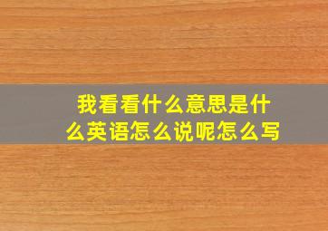 我看看什么意思是什么英语怎么说呢怎么写