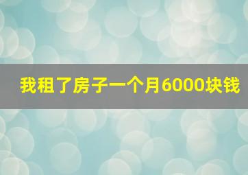 我租了房子一个月6000块钱