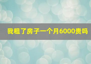 我租了房子一个月6000贵吗