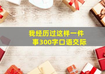 我经历过这样一件事300字口语交际