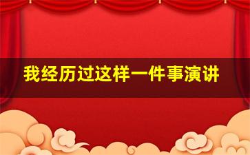 我经历过这样一件事演讲