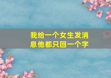 我给一个女生发消息他都只回一个字