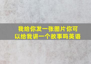 我给你发一张图片你可以给我讲一个故事吗英语