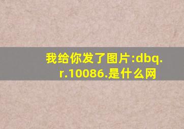 我给你发了图片:dbq.r.10086.是什么网