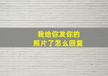 我给你发你的照片了怎么回复