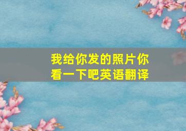 我给你发的照片你看一下吧英语翻译