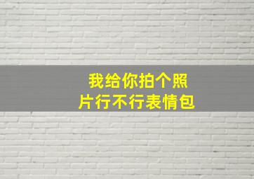 我给你拍个照片行不行表情包