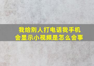 我给别人打电话我手机会显示小视频是怎么会事