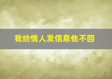 我给情人发信息他不回