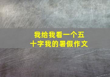 我给我看一个五十字我的暑假作文