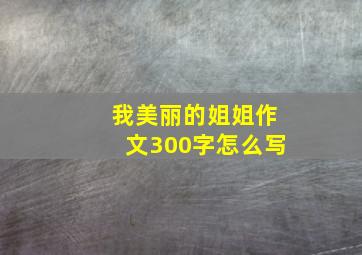 我美丽的姐姐作文300字怎么写