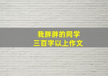 我胖胖的同学三百字以上作文