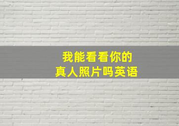 我能看看你的真人照片吗英语