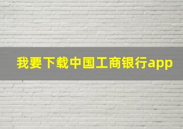 我要下载中国工商银行app