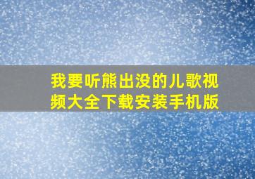 我要听熊出没的儿歌视频大全下载安装手机版