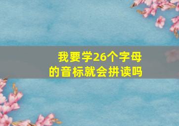 我要学26个字母的音标就会拼读吗