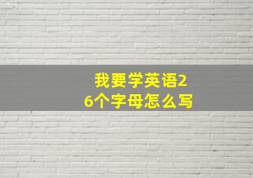 我要学英语26个字母怎么写