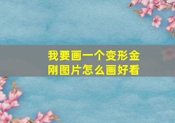 我要画一个变形金刚图片怎么画好看